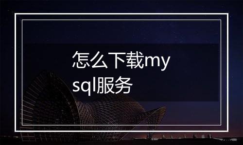 怎么下载mysql服务