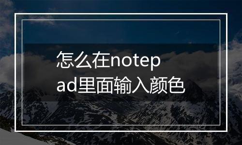 怎么在notepad里面输入颜色