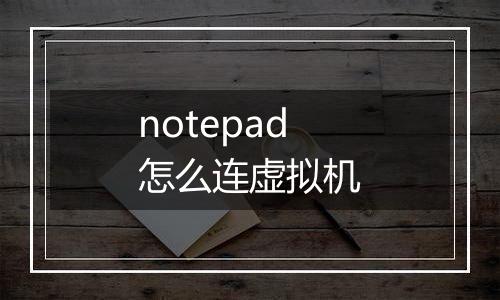 notepad怎么连虚拟机