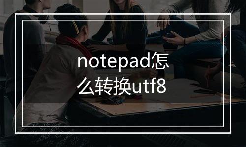 notepad怎么转换utf8