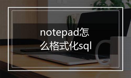 notepad怎么格式化sql