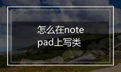 怎么在notepad上写类