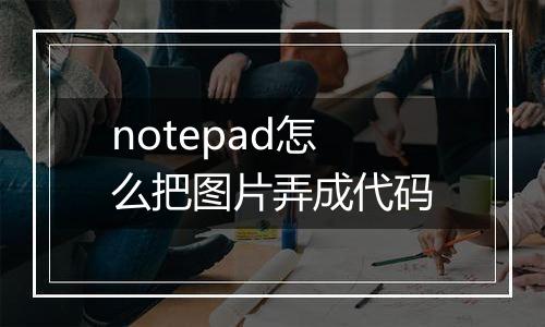 notepad怎么把图片弄成代码