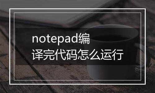 notepad编译完代码怎么运行