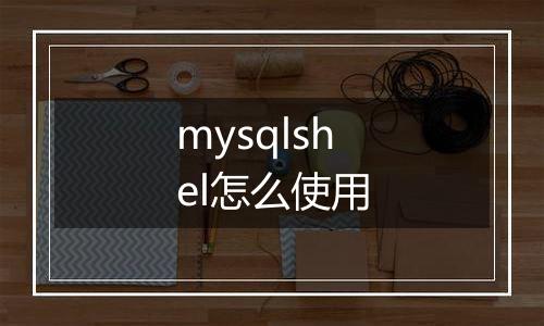 mysqlshel怎么使用