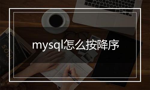 mysql怎么按降序