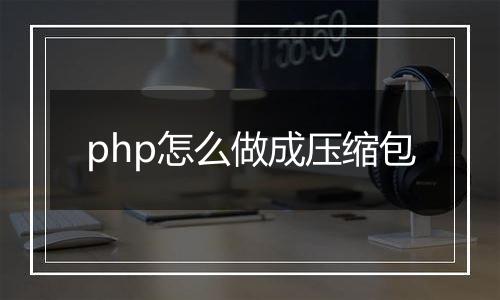 php怎么做成压缩包