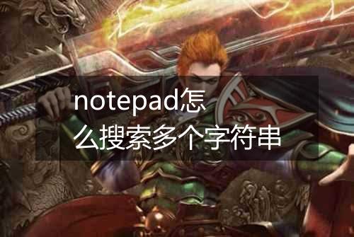notepad怎么搜索多个字符串