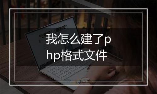 我怎么建了php格式文件