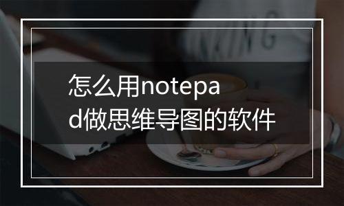 怎么用notepad做思维导图的软件