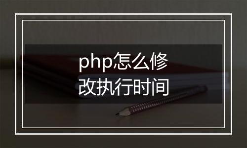 php怎么修改执行时间