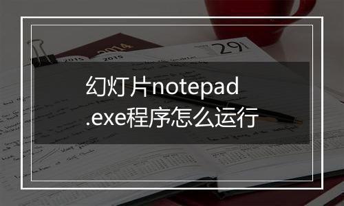幻灯片notepad.exe程序怎么运行