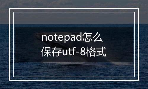 notepad怎么保存utf-8格式