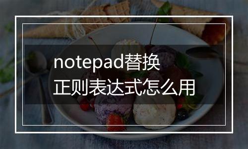 notepad替换正则表达式怎么用