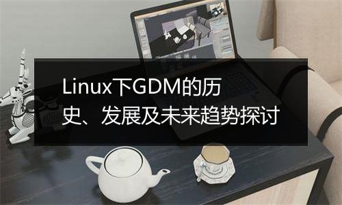 Linux下GDM的历史、发展及未来趋势探讨