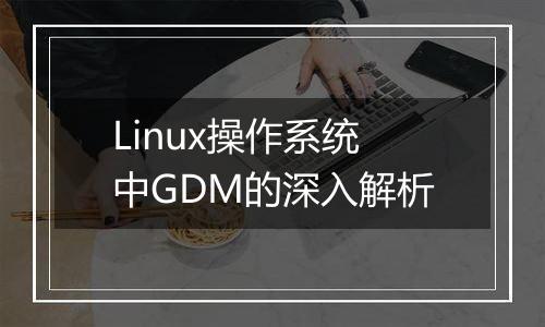 Linux操作系统中GDM的深入解析