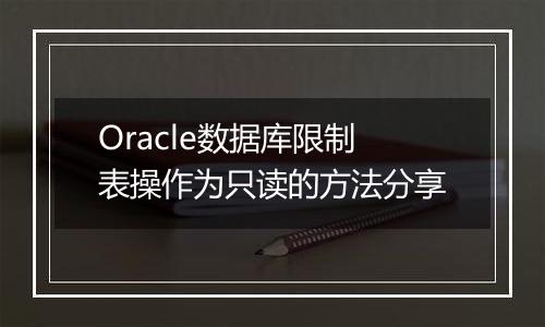 Oracle数据库限制表操作为只读的方法分享