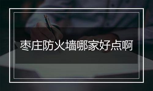 枣庄防火墙哪家好点啊