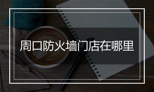 周口防火墙门店在哪里