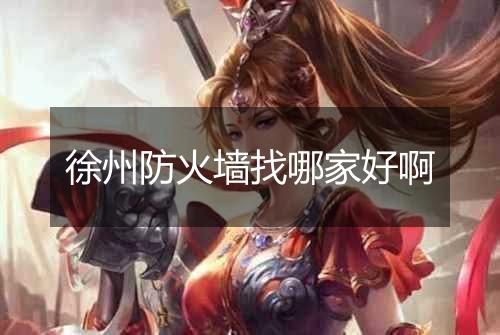 徐州防火墙找哪家好啊