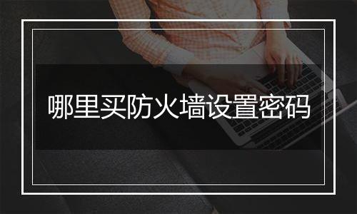 哪里买防火墙设置密码