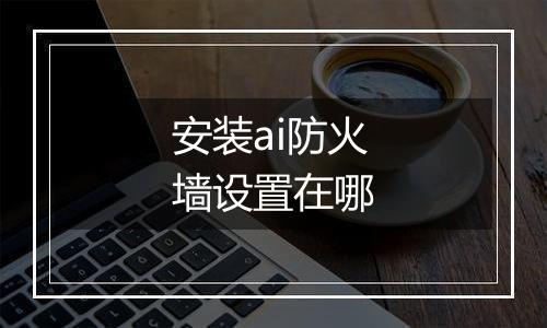 安装ai防火墙设置在哪
