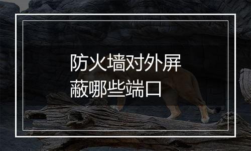 防火墙对外屏蔽哪些端口