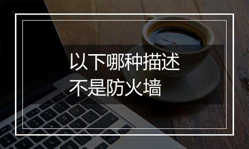 以下哪种描述不是防火墙