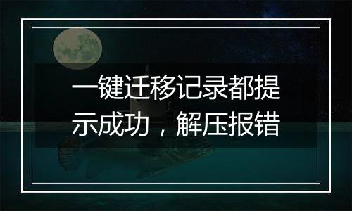 一键迁移记录都提示成功,解压报错