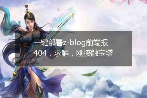 一键部署z-blog前端报404，求解，刚接触宝塔