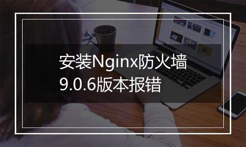 安装Nginx防火墙9.0.6版本报错