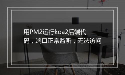 用PM2运行koa2后端代码，端口正常监听，无法访问