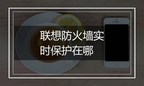联想防火墙实时保护在哪