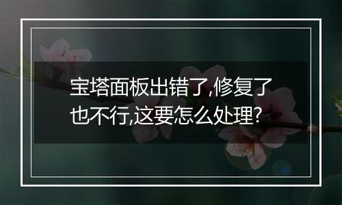 宝塔面板出错了,修复了也不行,这要怎么处理?