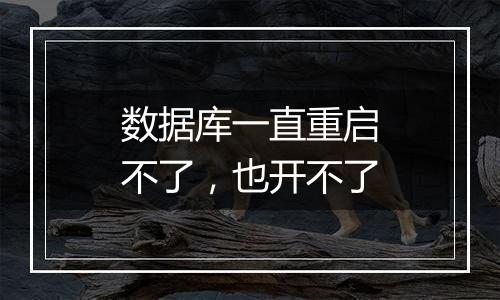 数据库一直重启不了,也开不了