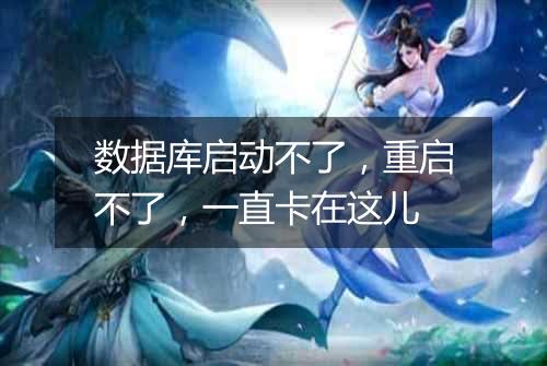 数据库启动不了，重启不了，一直卡在这儿