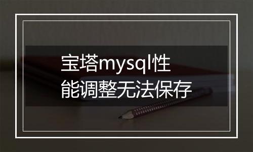 宝塔mysql性能调整无法保存