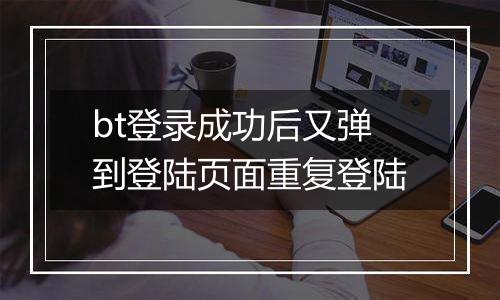 bt登录成功后又弹到登陆页面重复登陆