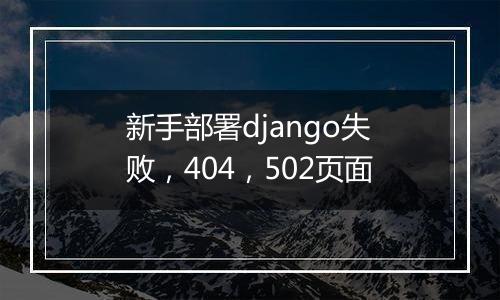 新手部署django失败，404，502页面