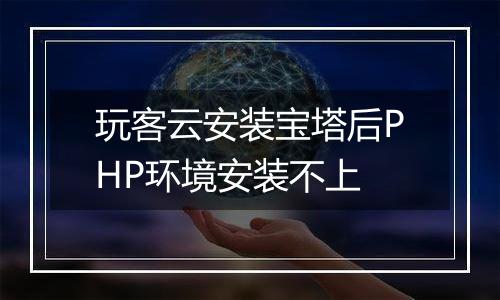 玩客云安装宝塔后PHP环境安装不上