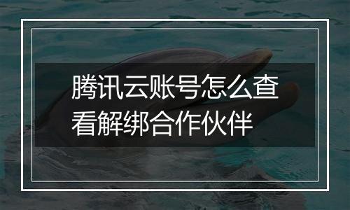 腾讯云账号怎么查看解绑合作伙伴