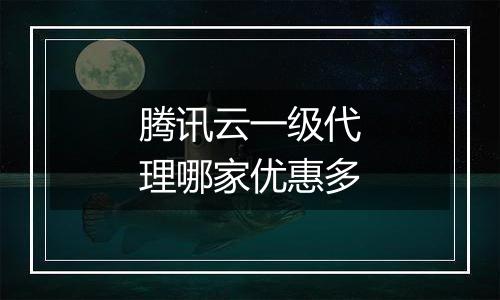 腾讯云一级代理哪家优惠多