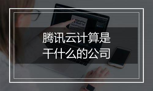 腾讯云计算是干什么的公司