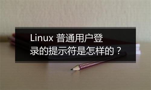 Linux 普通用户登录的提示符是怎样的？