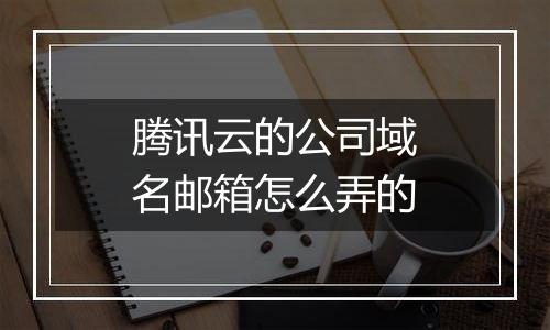 腾讯云的公司域名邮箱怎么弄的