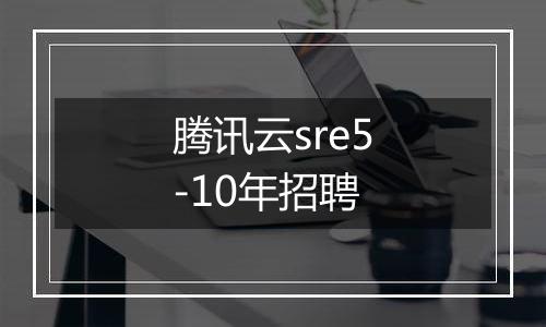 腾讯云sre5-10年招聘