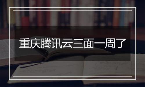 重庆腾讯云三面一周了