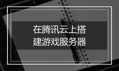 在腾讯云上搭建游戏服务器