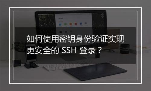 如何使用密钥身份验证实现更安全的 SSH 登录?