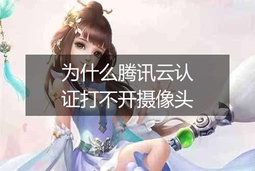 为什么腾讯云认证打不开摄像头